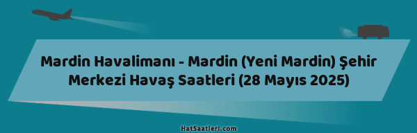 Mardin Havalimanı - Mardin (Yeni Mardin) Şehir Merkezi Havaş Saatleri (28 Mayıs 2025)